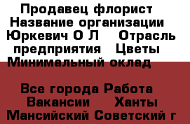 Продавец-флорист › Название организации ­ Юркевич О.Л. › Отрасль предприятия ­ Цветы › Минимальный оклад ­ 1 - Все города Работа » Вакансии   . Ханты-Мансийский,Советский г.